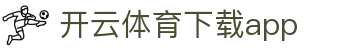 开云·体育（官网）APP下载 - KAIYUN SPORTS