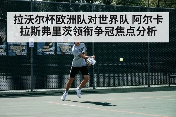 拉沃尔杯欧洲队对世界队 阿尔卡拉斯弗里茨领衔争冠焦点分析