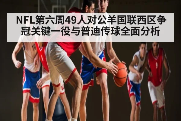 NFL第六周49人对公羊国联西区争冠关键一役与普迪传球全面分析