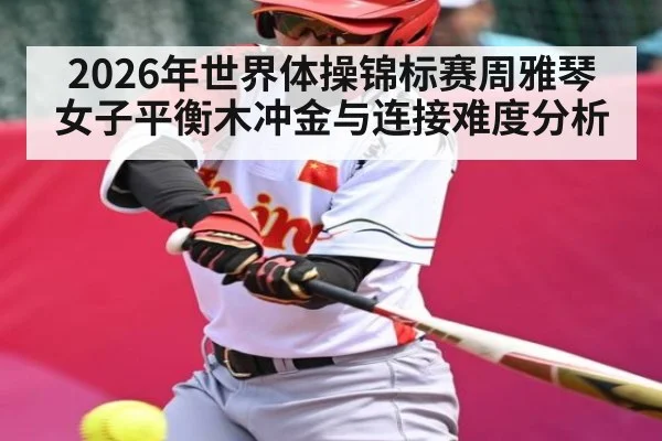 2026年世界体操锦标赛周雅琴女子平衡木冲金与连接难度分析