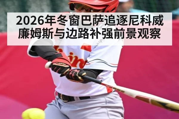 2026年冬窗巴萨追逐尼科威廉姆斯与边路补强前景观察