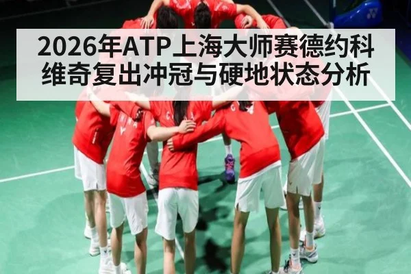 2026年ATP上海大师赛德约科维奇复出冲冠与硬地状态分析