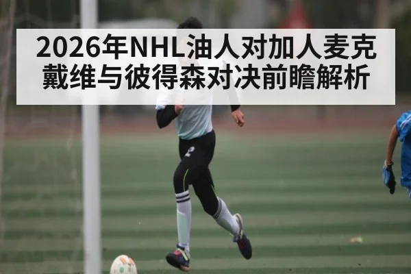 2026年NHL油人对加人麦克戴维与彼得森对决前瞻解析