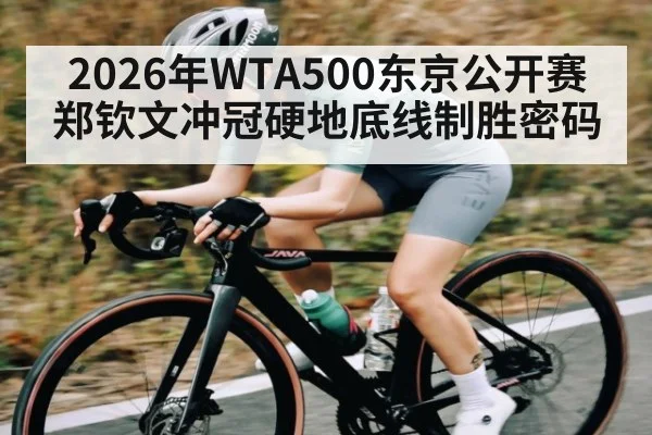 2026年WTA500东京公开赛郑钦文冲冠硬地底线制胜密码
